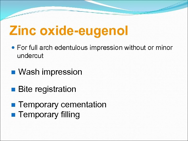 Zinc oxide-eugenol For full arch edentulous impression without or minor undercut Wash impression Bite