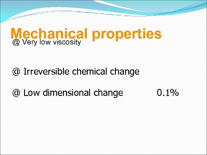 Mechanical properties @ Very low viscosity @ Irreversible chemical change @ Low dimensional change