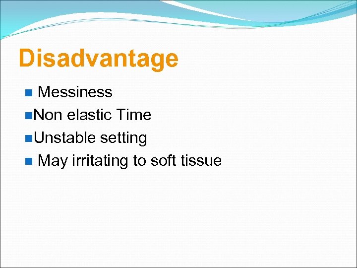 Disadvantage Messiness Non elastic Time Unstable setting May irritating to soft tissue 