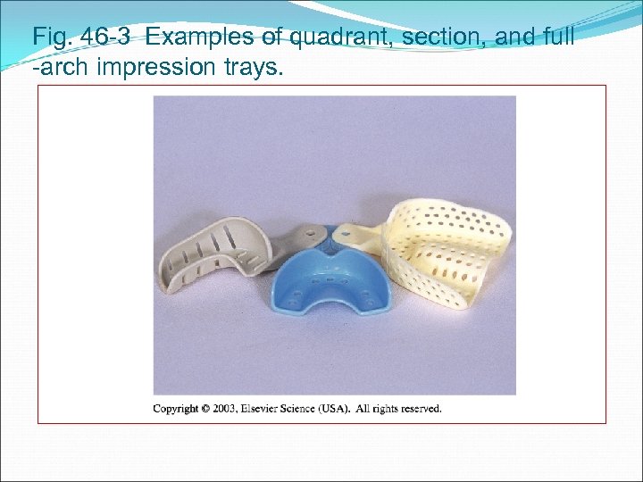 Fig. 46 -3 Examples of quadrant, section, and full -arch impression trays. 