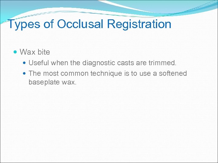 Types of Occlusal Registration Wax bite Useful when the diagnostic casts are trimmed. The