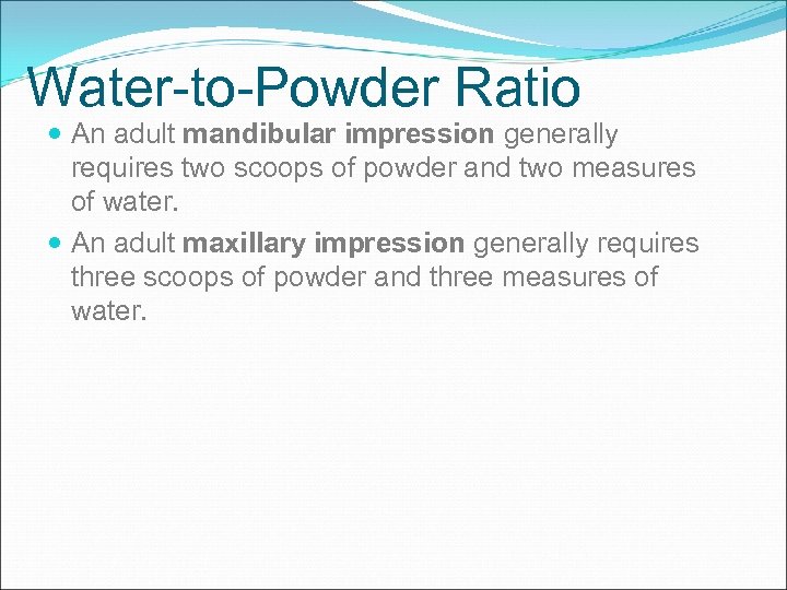 Water-to-Powder Ratio An adult mandibular impression generally requires two scoops of powder and two