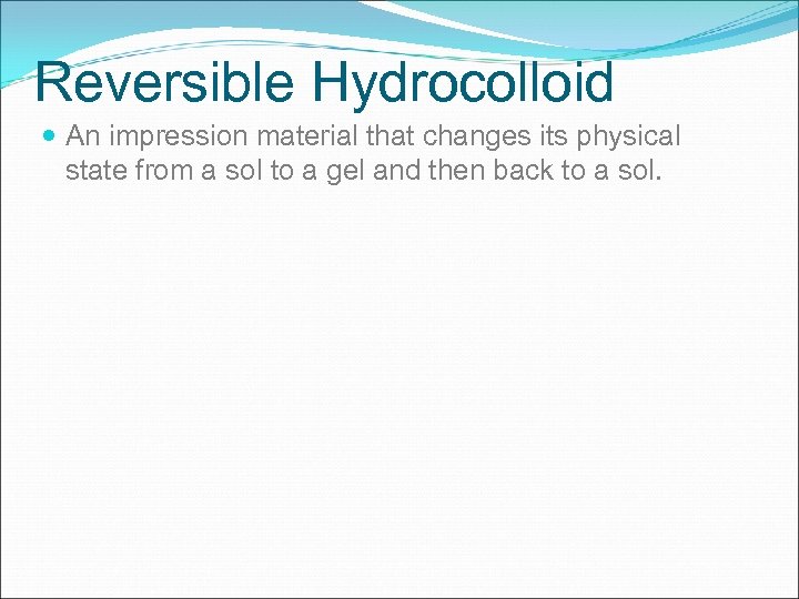 Reversible Hydrocolloid An impression material that changes its physical state from a sol to