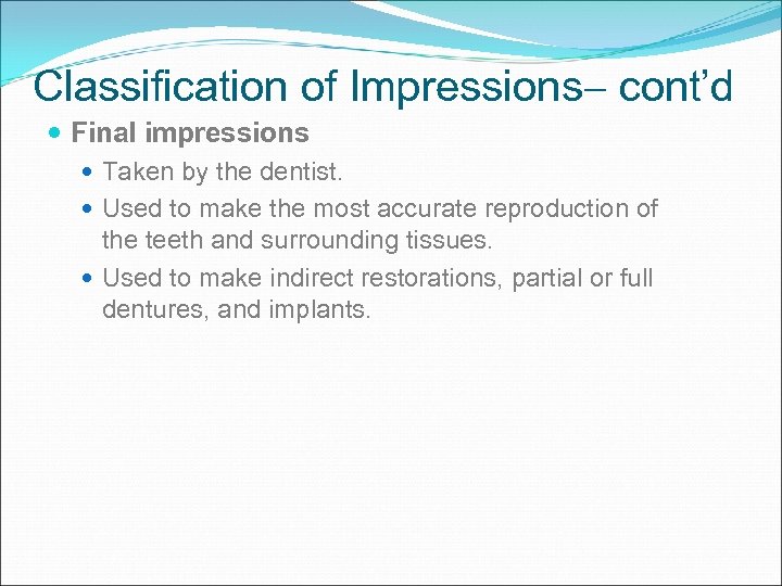 Classification of Impressions cont’d Final impressions Taken by the dentist. Used to make the