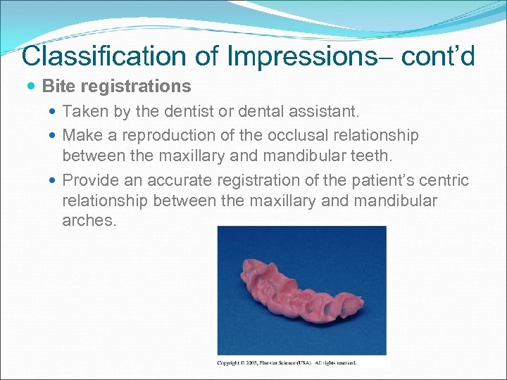 Classification of Impressions cont’d Bite registrations Taken by the dentist or dental assistant. Make