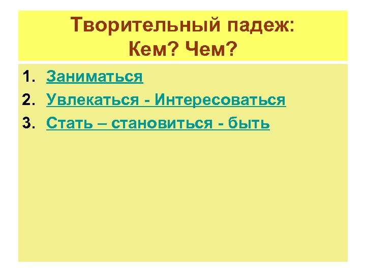 Творительный падеж: Кем? Чем? 1. Заниматься 2. Увлекаться - Интересоваться 3. Стать – становиться