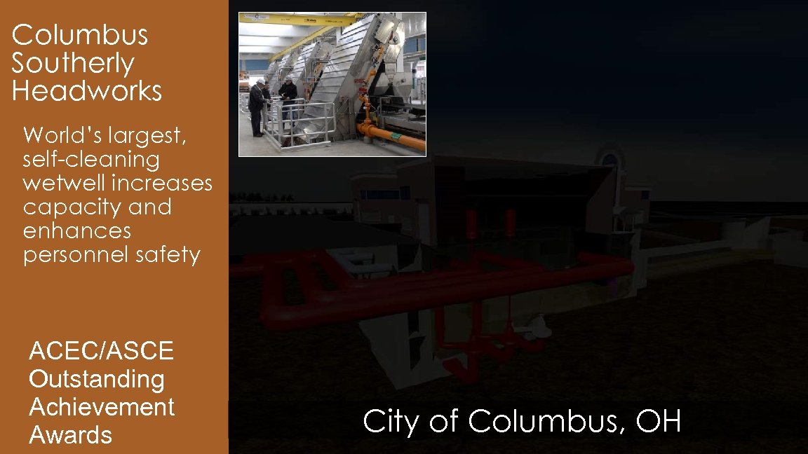 Columbus Southerly Headworks World’s largest, self-cleaning wetwell increases capacity and enhances personnel safety ACEC/ASCE