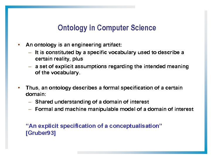 Ontology in Computer Science • An ontology is an engineering artifact: – It is