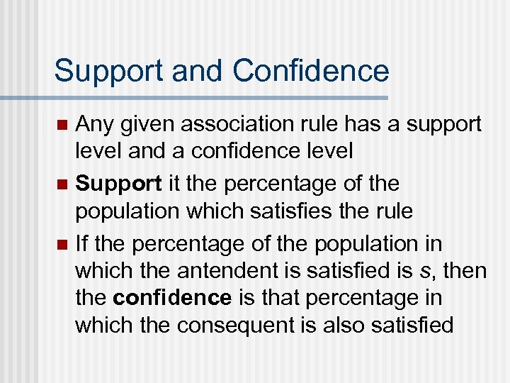 Support and Confidence Any given association rule has a support level and a confidence
