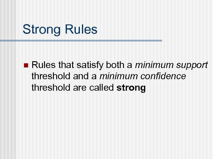 Strong Rules n Rules that satisfy both a minimum support threshold and a minimum