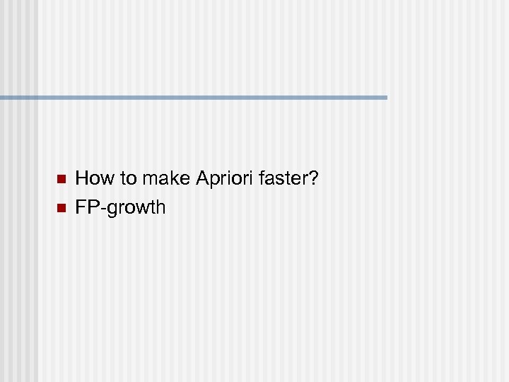 n n How to make Apriori faster? FP-growth 