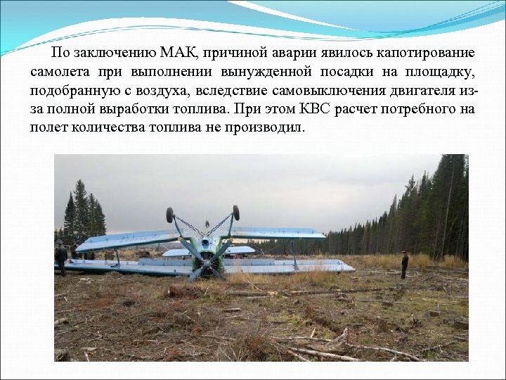 По заключению МАК, причиной аварии явилось капотирование самолета при выполнении вынужденной посадки на площадку,