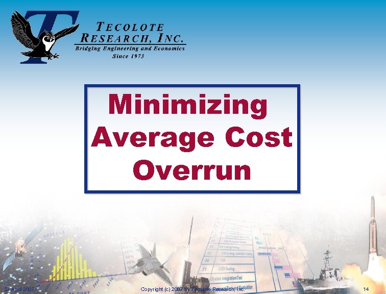 Minimizing Average Cost Overrun 27 April 2007 Copyright (c) 2007 by Tecolote Research, Inc.