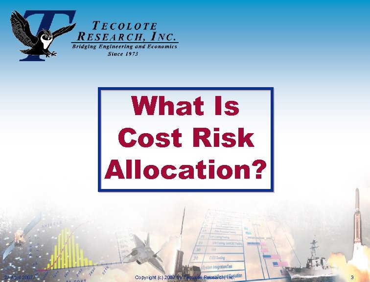 What Is Cost Risk Allocation? 27 April 2007 Copyright (c) 2007 by Tecolote Research,