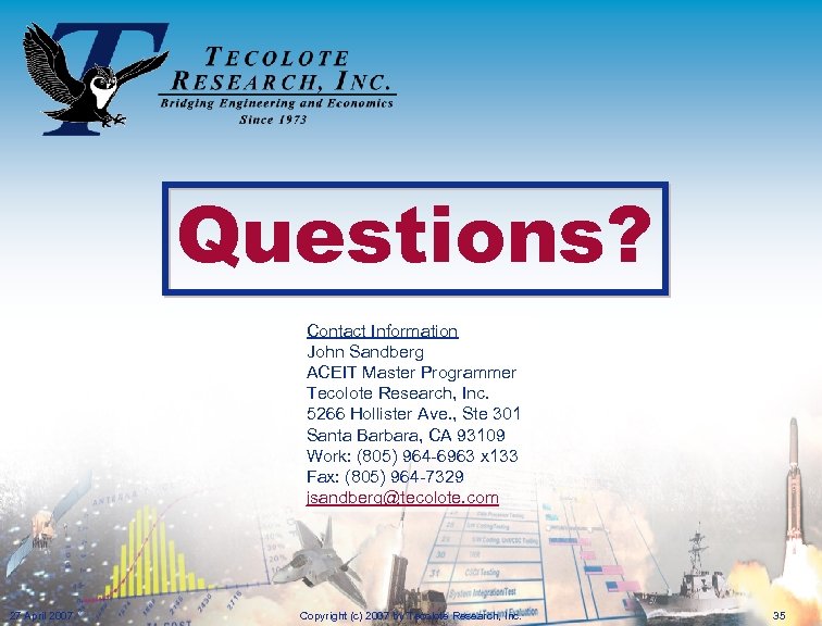 Questions? Contact Information John Sandberg ACEIT Master Programmer Tecolote Research, Inc. 5266 Hollister Ave.