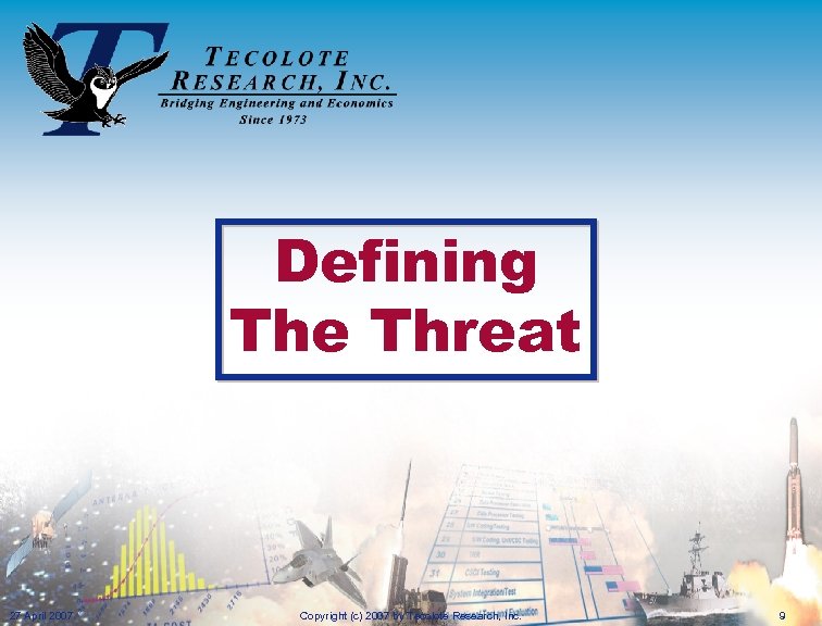 Defining The Threat 27 April 2007 Copyright (c) 2007 by Tecolote Research, Inc. 9