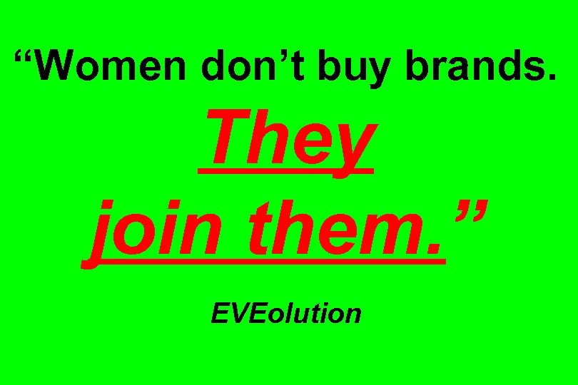 “Women don’t buy brands. They join them. ” EVEolution 