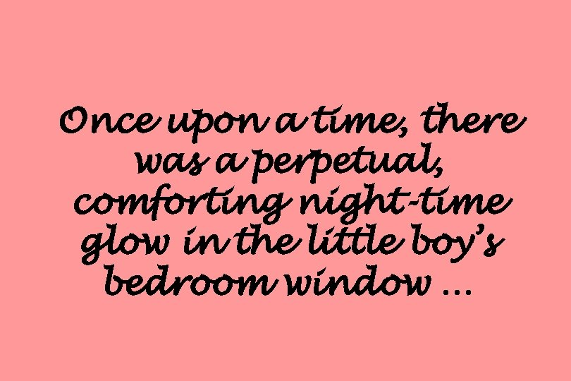 Once upon a time, there was a perpetual, comforting night-time glow in the little