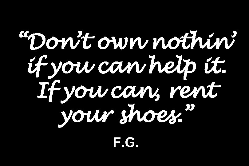 “Don’t own nothin’ if you can help it. If you can, rent your shoes.
