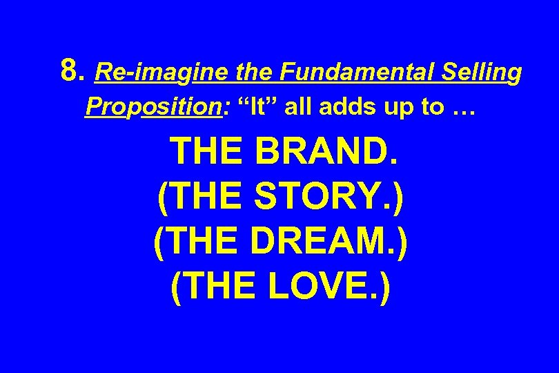 8. Re-imagine the Fundamental Selling Proposition: “It” all adds up to … THE BRAND.