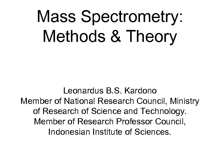 Mass Spectrometry: Methods & Theory Leonardus B. S. Kardono Member of National Research Council,