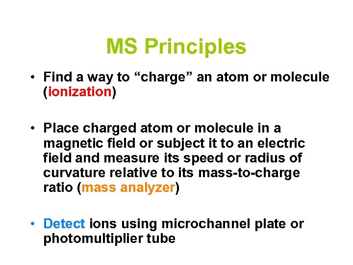 MS Principles • Find a way to “charge” an atom or molecule (ionization) •