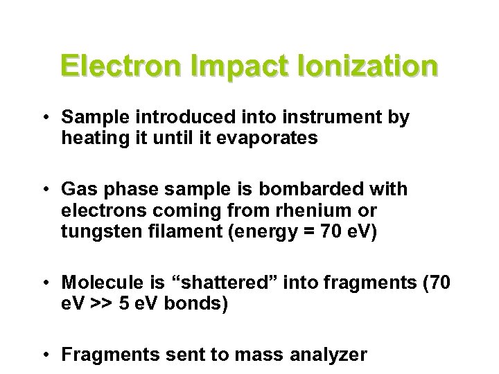 Electron Impact Ionization • Sample introduced into instrument by heating it until it evaporates