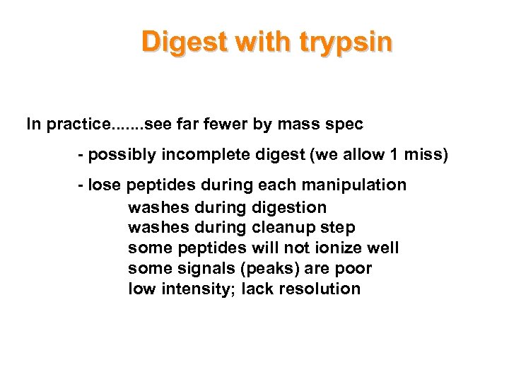 Digest with trypsin In practice. . . . see far fewer by mass spec