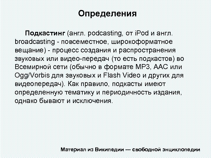 Определения Подкастинг (англ. podcasting, от i. Pod и англ. broadcasting - повсеместное, широкоформатное вещание)