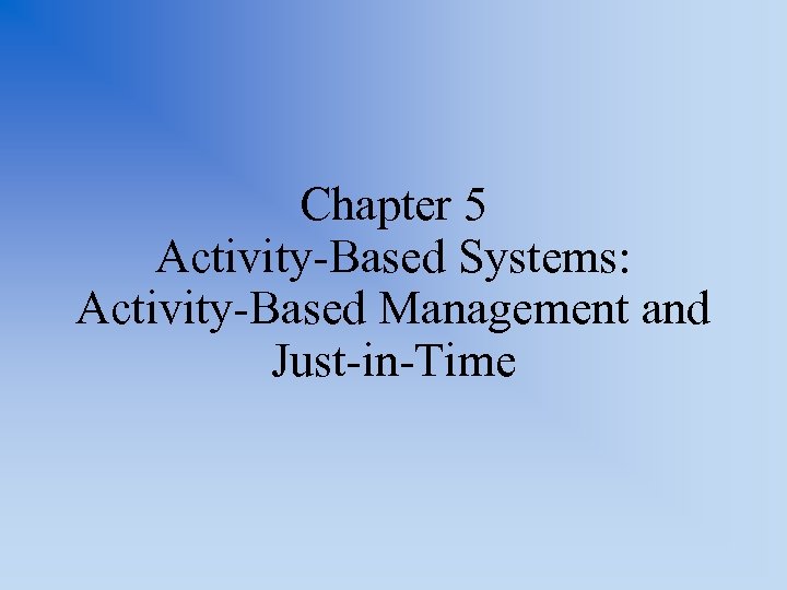 Chapter 5 Activity-Based Systems: Activity-Based Management and Just-in-Time 