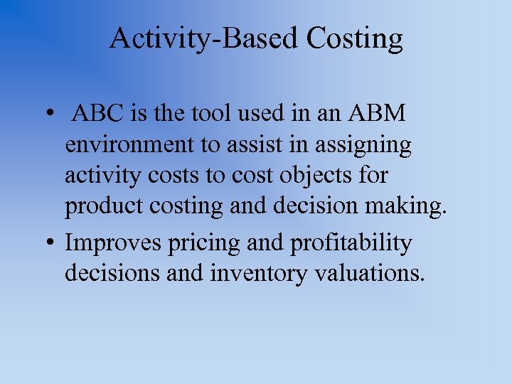 Activity-Based Costing • ABC is the tool used in an ABM environment to assist