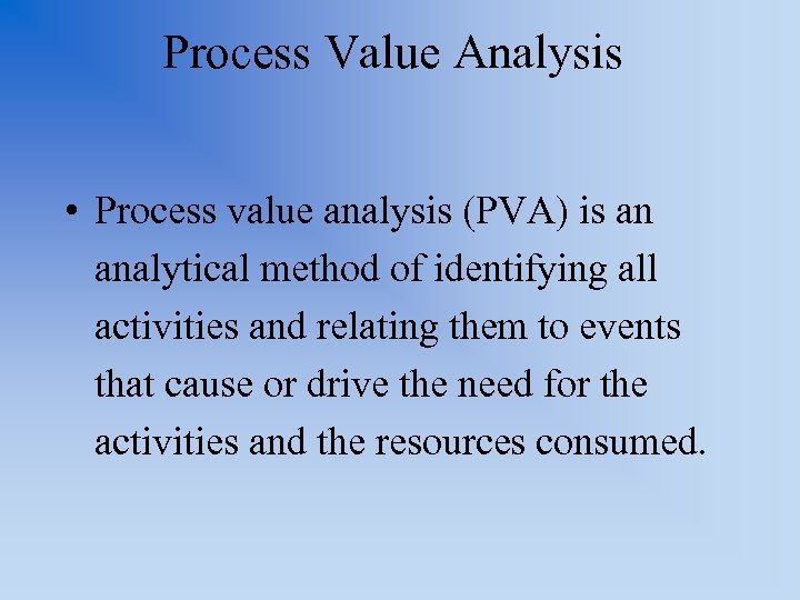 Process Value Analysis • Process value analysis (PVA) is an analytical method of identifying