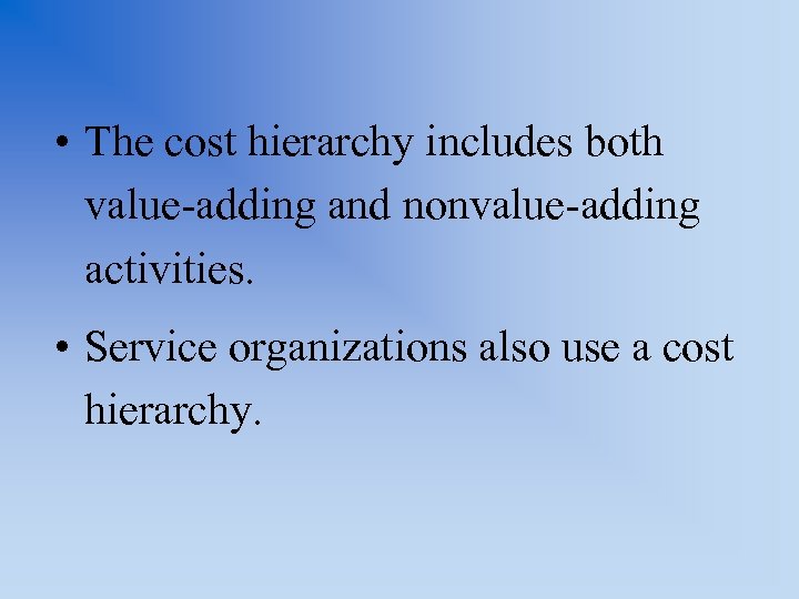  • The cost hierarchy includes both value-adding and nonvalue-adding activities. • Service organizations
