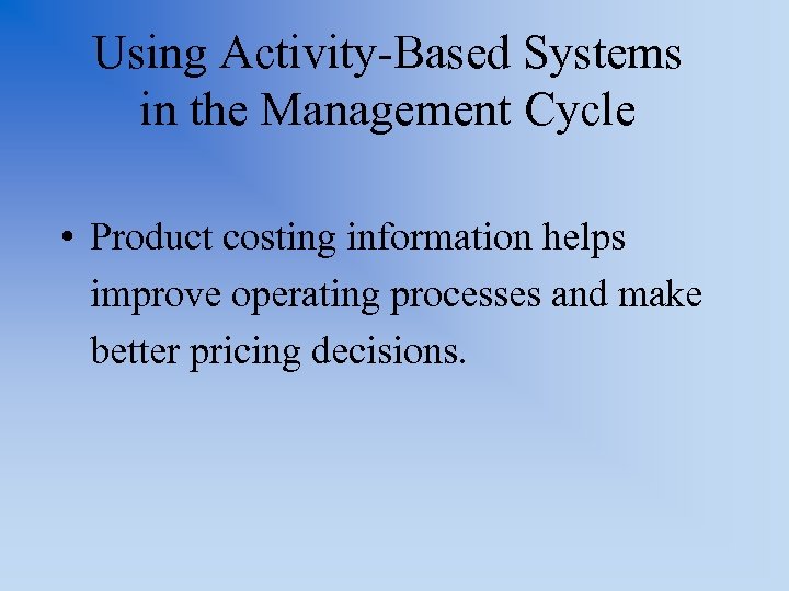 Using Activity-Based Systems in the Management Cycle • Product costing information helps improve operating