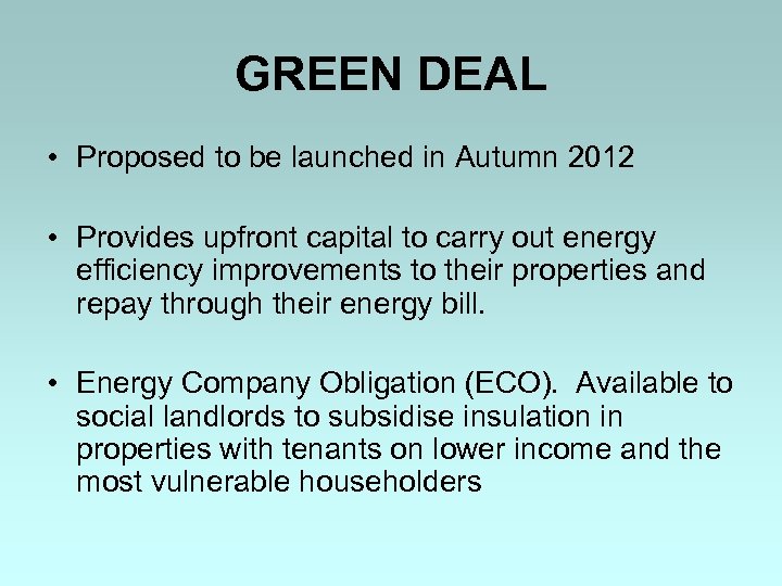 GREEN DEAL • Proposed to be launched in Autumn 2012 • Provides upfront capital