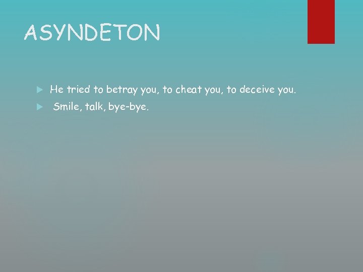 ASYNDETON He tried to betray you, to cheat you, to deceive you. Smile, talk,