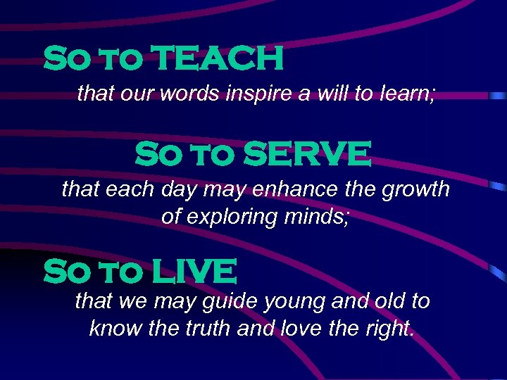 So to TEACH that our words inspire a will to learn; So to SERVE