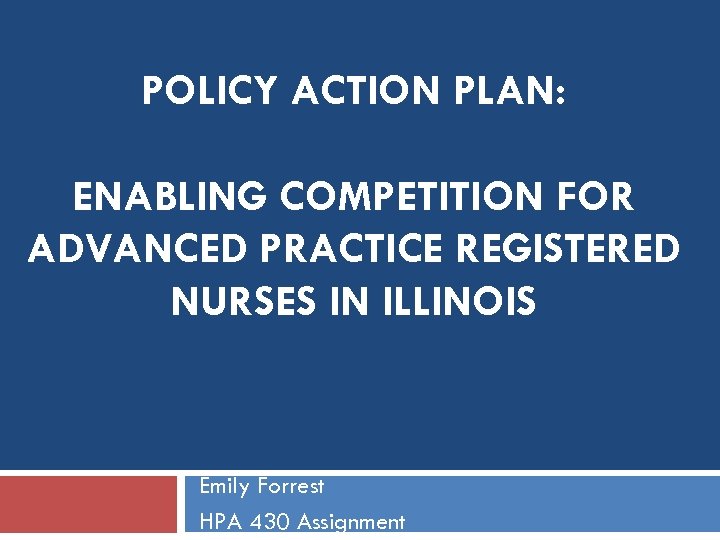 POLICY ACTION PLAN: ENABLING COMPETITION FOR ADVANCED PRACTICE REGISTERED NURSES IN ILLINOIS Emily Forrest