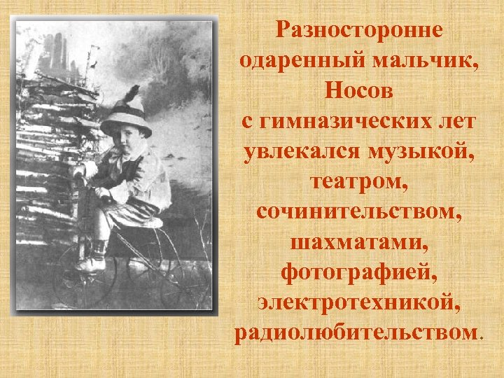 Разносторонне одаренный мальчик, Носов с гимназических лет увлекался музыкой, театром, сочинительством, шахматами, фотографией, электротехникой,