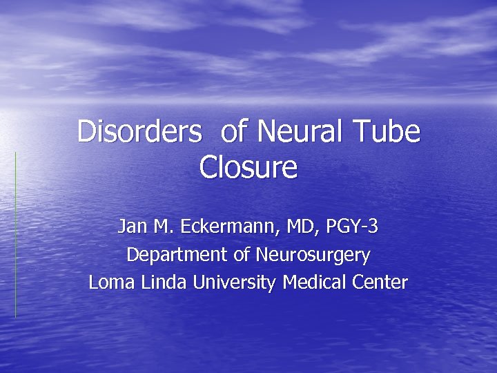 Disorders of Neural Tube Closure Jan M. Eckermann, MD, PGY-3 Department of Neurosurgery Loma