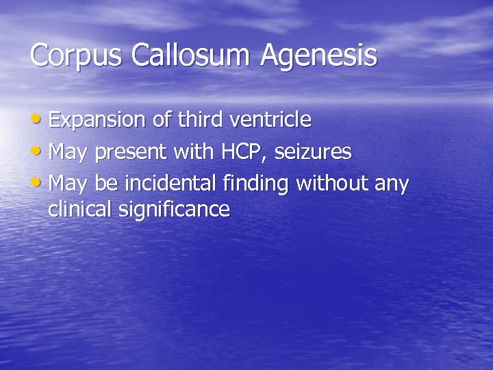 Corpus Callosum Agenesis • Expansion of third ventricle • May present with HCP, seizures
