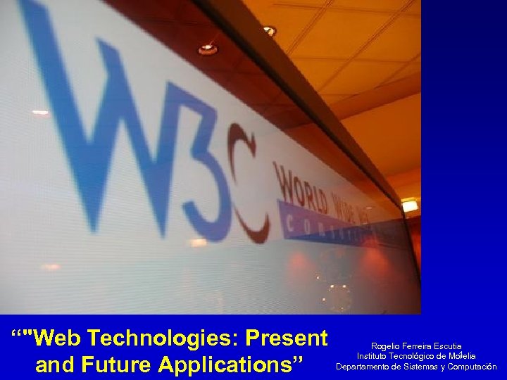 “"Web Technologies: Present and Future Applications” Rogelio Ferreira Escutia 1 Instituto Tecnológico de Morelia