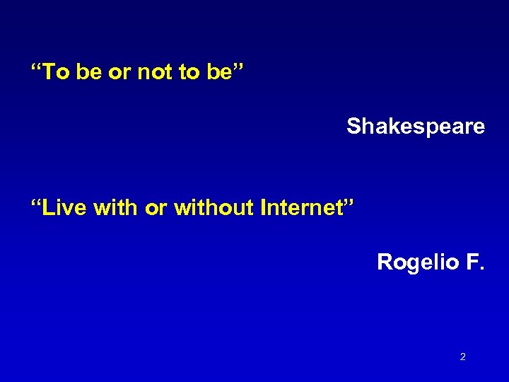 “To be or not to be” Shakespeare “Live with or without Internet” Rogelio F.