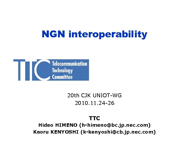 NGN interoperability 20 th CJK UNIOT-WG 2010. 11. 24 -26 TTC Hideo HIMENO (h-himeno@bc.