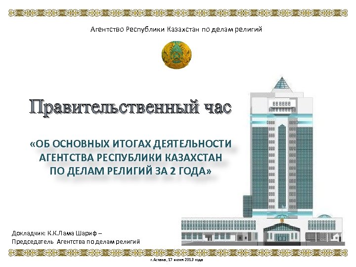 Агентство Республики Казахстан по делам религий Правительственный час «ОБ ОСНОВНЫХ ИТОГАХ ДЕЯТЕЛЬНОСТИ АГЕНТСТВА РЕСПУБЛИКИ