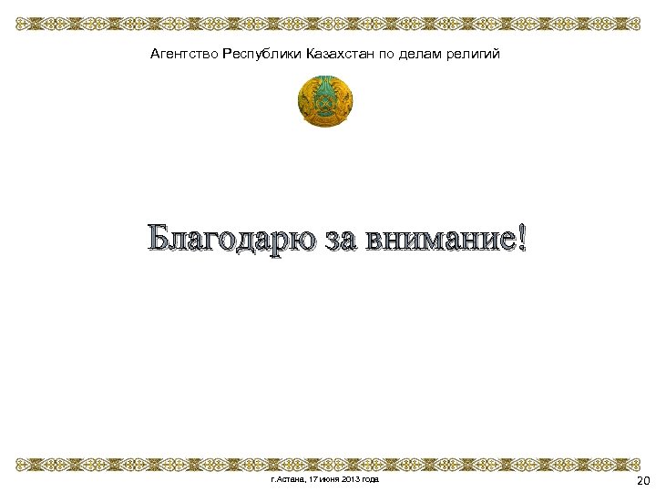 Агентство Республики Казахстан по делам религий Благодарю за внимание! г. Астана, 17 июня 2013