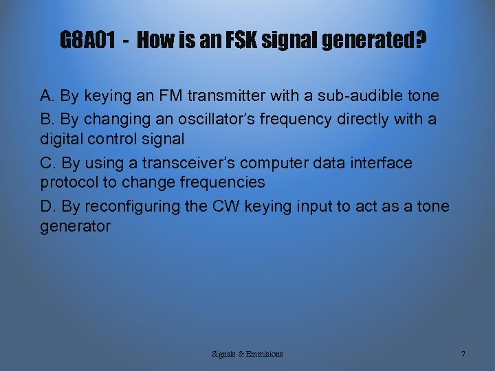 G 8 A 01 - How is an FSK signal generated? A. By keying