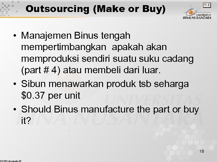 Outsourcing (Make or Buy) • Manajemen Binus tengah mempertimbangkan apakah akan memproduksi sendiri suatu
