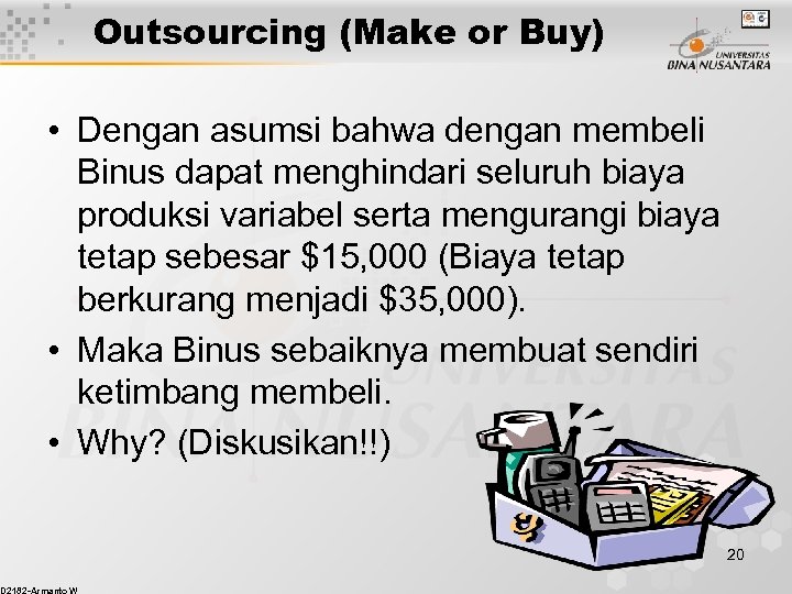 Outsourcing (Make or Buy) • Dengan asumsi bahwa dengan membeli Binus dapat menghindari seluruh