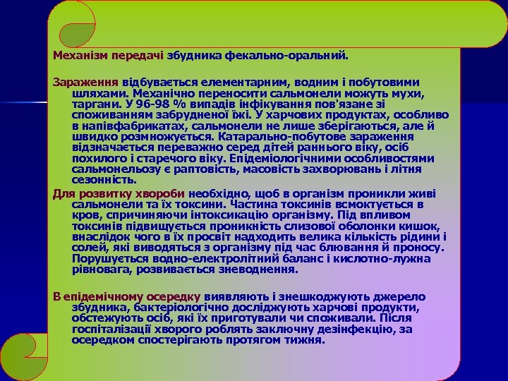Механізм передачі збудника фекально-оральний. Зараження відбувається елементарним, водним і побутовими шляхами. Механічно переносити сальмонели